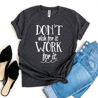 Don’t Wish For It Work For It T-shirt