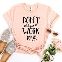 Don’t Wish For It Work For It T-shirt