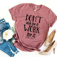 Don’t Wish For It Work For It T-shirt